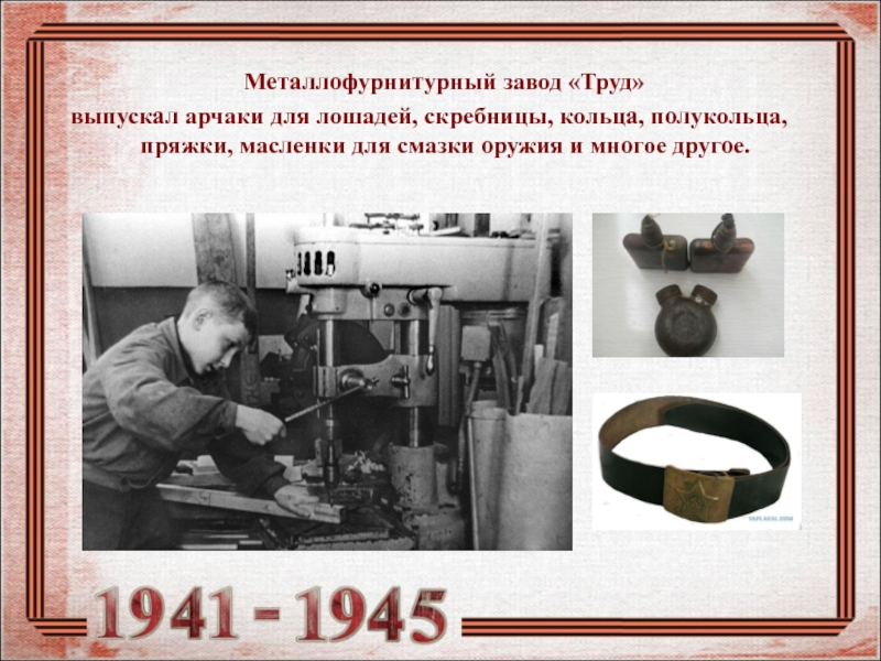 Металлофурнитурный завод «Труд»выпускал арчаки для лошадей, скребницы, кольца, полукольца, пряжки, масленки для смазки оружия