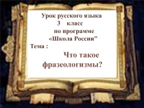 Презентация урока русского языка по ФГОС НОО .Тема : Что такое фразеологизмы? УМКШкола России 3 класс