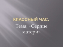 Презентация для классного часа: Сердце матери