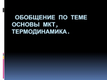 Презентация: Обобщение по теме основы МКТ, термодинамика