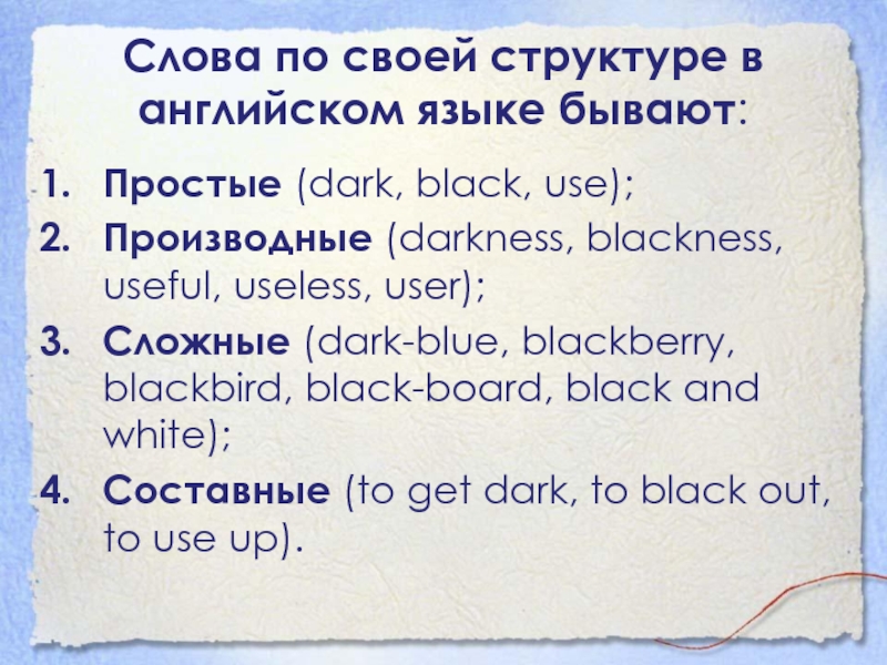 Слова по своей структуре в английском языке бывают:Простые (dark, black, use);Производные (darkness, blackness, useful, useless, user);Сложные (dark-blue, blackberry, blackbird, black-board,