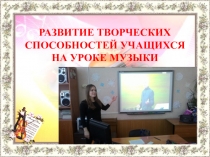 Презентация Развитие творческих способностей учащихся на уроках музыки