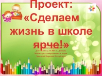 Презентация: Сделаем жизнь в школе ярче!