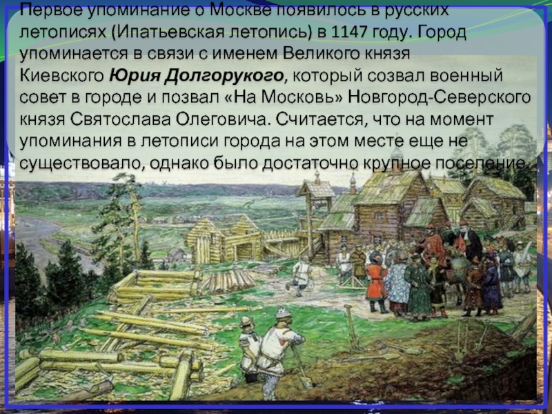 Первое упоминание о Москве появилось в русских летописях (Ипатьевская летопись) в 1147 году. Город упоминается в связи