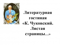 Презентация. Литературная гостиная  К. И. Чковский. Листая страницы...