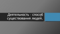 Презентация к уроку обществознания Деятельность - способ существования людей 10 класс