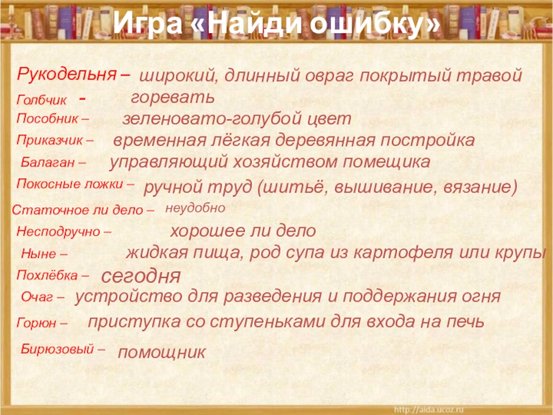 Игра «Найди ошибку»Рукодельня – Голбчик -Пособник –Приказчик –управляющий хозяйством помещикаБалаган –временная лёгкая деревянная постройкаПокосные ложки –широкий, длинный