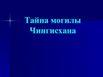 Презентация Исследование на тему: Тайна могилы Чингисхана