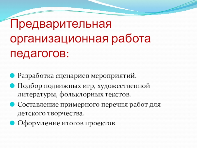 Предварительная организационная работа педагогов:Разработка сценариев мероприятий. Подбор подвижных игр, художественной литературы, фольклорных текстов.Составление примерного перечня работ для