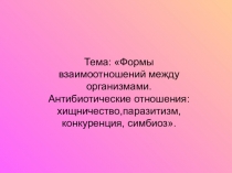 Презентация по биологии на тему: Формы взаимоотношений между организмами. Антибиотические отношения: хищничество,паразитизм, конкуренция, симбиоз.