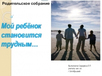 Презентация к родительскому собранию Наши трудные дети