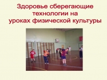 Здоровье сберегающие технологии на уроках физической культуры.