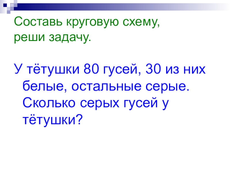 Составь круговую схему, реши задачу.У тётушки 80 гусей, 30 из них белые, остальные серые. Сколько серых