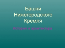 Презентация Башни Нижегородского кремля