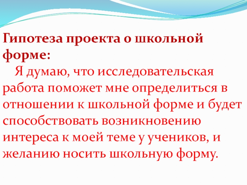 Гипотеза проекта о школьной форме: 	Я думаю, что исследовательская работа поможет мне определиться в отношении к школьной форме