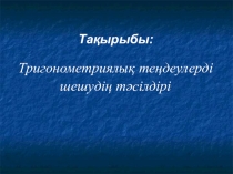 Тригонометриялық теңдеулерді шешудің тәсілдірі