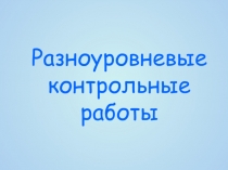 Презентация для учителей математики Разноуровневые контрольные работы