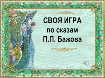 Презентация к классному часу Своя игра по творчеству П.П. Бажова.