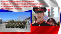 Работа командира - воспитателя по военно-патриотическому воспитанию суворовцев к военной и гражданской службе!