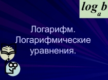 Урок изучения нового по теме Логарифмические уравнеия