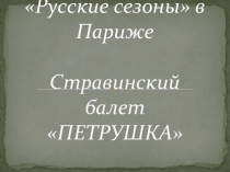 Презентация к уроку музыки в 4 классе Русские сезоны. Балет Петрушка