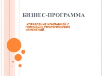Презентация: УПРАВЛЕНИЕ КОМПАНИЕЙ С ПОМОЩЬЮ СТРАТЕГИЧЕСКИХ ИЗМЕНЕНИЙ