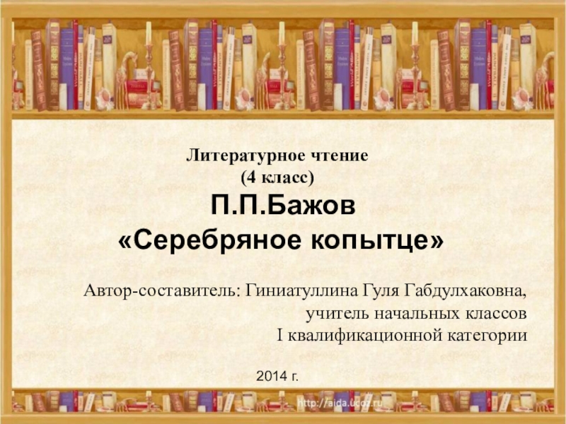 Литературное чтение(4 класс) П.П.Бажов «Серебряное копытце» Автор-составитель: Гиниатуллина Гуля Габдулхаковна, учитель начальных классов I квалификационной категории2014 г.