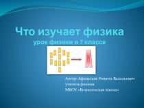 Презентация к уроку физики в 7 классе Что изучает физика