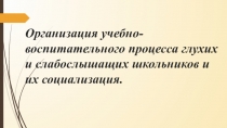 Организация учебно-воспитательного процесса глухих и слабослышащих школьников и их социализация
