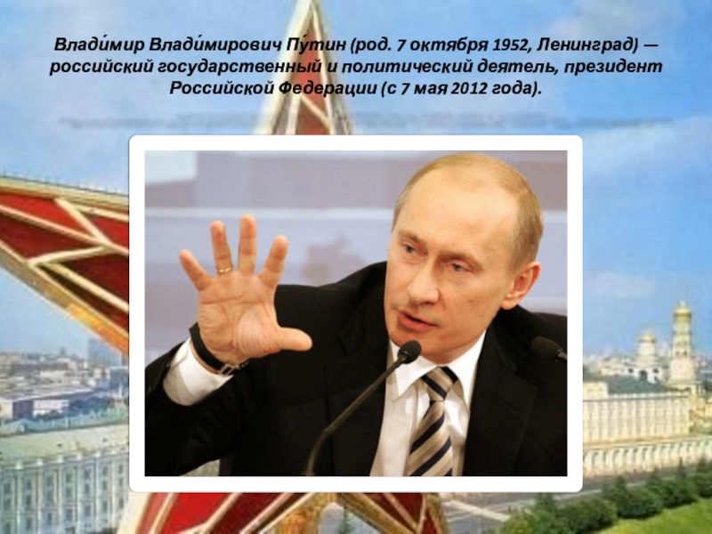 Влади́мир Влади́мирович Пу́тин (род. 7 октября 1952, Ленинград) — российский государственный и политический деятель, президент Российской Федерации (с 7 мая 2012 года).