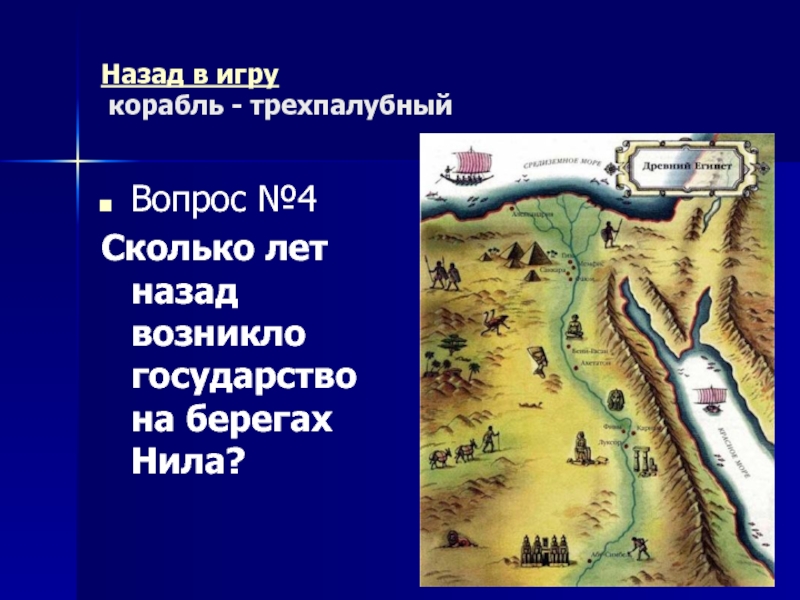 Назад в игру  корабль - трехпалубныйВопрос №4Сколько лет назад возникло государство на берегах Нила?
