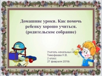 Родительское собрание Домашние уроки. Как помочь ребёнку хорошо учиться