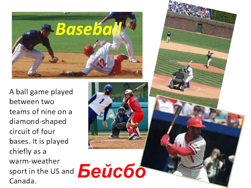 BaseballБейсболA ball game played between two teams of nine on a diamond-shaped circuit of four bases. It