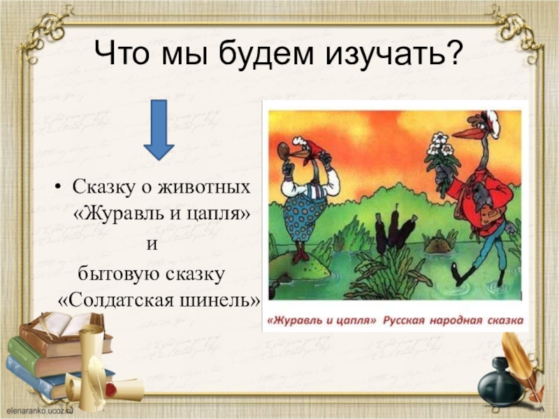 Что мы будем изучать?Сказку о животных «Журавль и цапля» и бытовую сказку «Солдатская шинель».