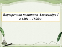 Презентация по истории России на тему Внутренняя политика Александра I в 1801-1806 гг.
