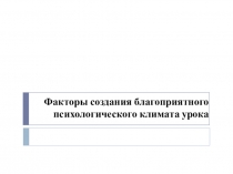 Факторы создания благоприятного психологического климата урока