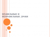Презентация по математике на тему правильные и неправильные дроби (5 класс)