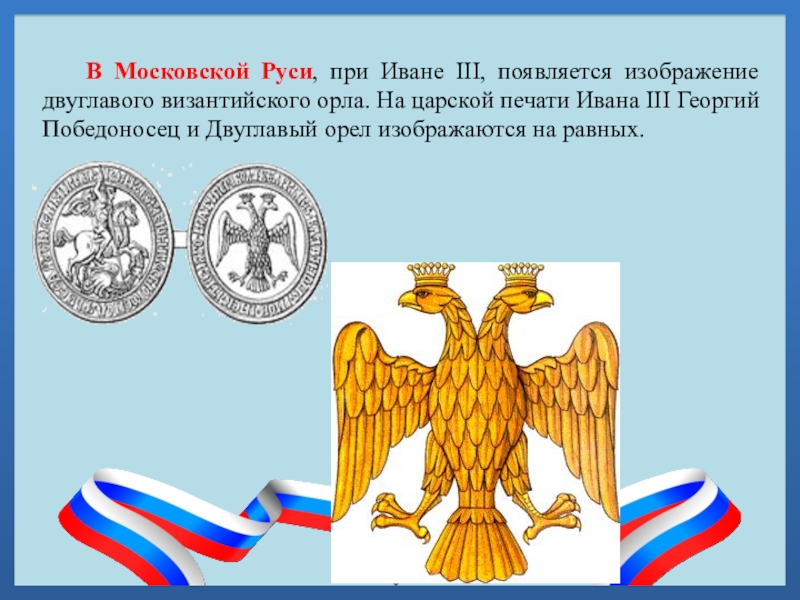 В Московской Руси, при Иване III, появляется изображение двуглавого византийского орла. На царской