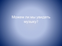 Презентация Можете ли вы увидеть музыку