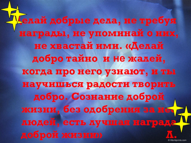 Не требуя. Делай добро тайно и жалей, когда про него узнают. Делай добрые дела не требуя награды. Делай добро тайно. Делай добрые дела не требуя награды не упоминай о них не хвастай ими.