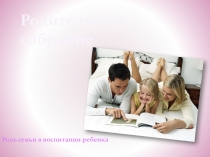 Родительское собрание на тему роль семьи в воспитании ребенка