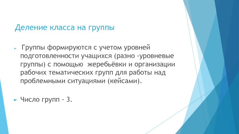 Деление класса на группы  Группы формируются с учетом уровней подготовленности учащихся (разно -уровневые группы) с