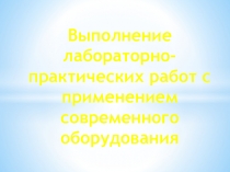 Презентация Выполнение лабораторно-практических работ с применением современного оборудования
