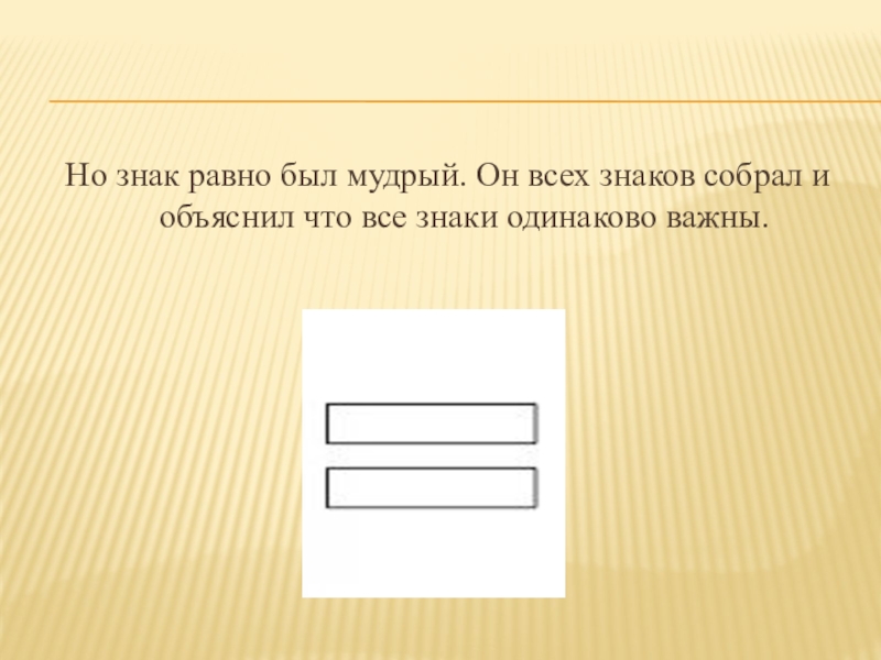 Но знак равно был мудрый. Он всех знаков собрал и объяснил что все знаки одинаково важны.