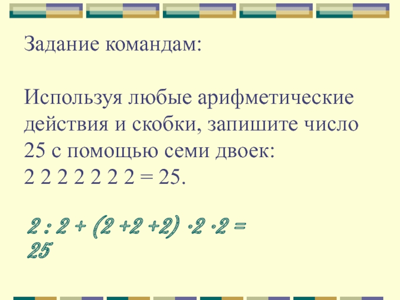 Задание командам:  Используя любые арифметические действия и скобки, запишите число 25 с помощью семи двоек: