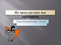 Презентация по окружающему миру Из чего состоят все предметы