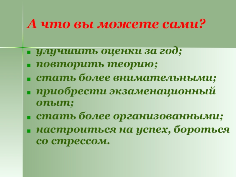 А что вы можете сами?улучшить оценки за год; повторить теорию;стать более внимательными; приобрести экзаменационный опыт; стать более