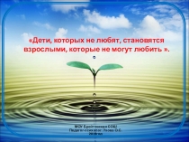Презентация к родительскому собранию на тему: Дети, которых не любят, не могут любить