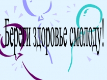 Презентация Проект Береги здоровье смолоду