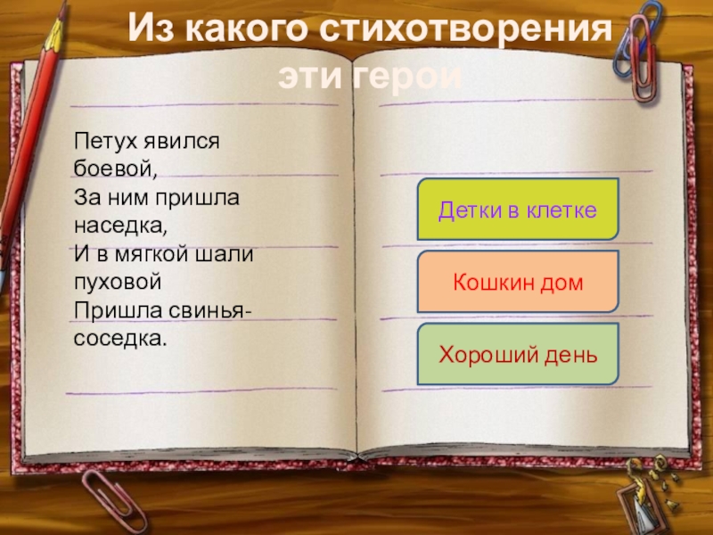 Из какого стихотворения эти героиПетух явился боевой,За ним пришла наседка,И в мягкой шали пуховойПришла свинья-соседка.Детки в клеткеКошкин